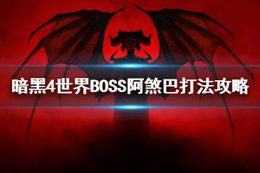 《暗黑破坏神4》世界BOSS阿煞巴打法攻略 世界BOSS怎么打？