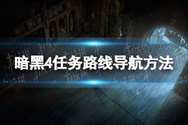 《暗黑破坏神4》任务路线导航方法 任务路线怎么导航？