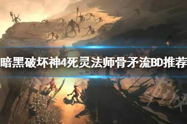 《暗黑破坏神4》死灵法师骨矛流BD推荐   骨矛流怎么配？