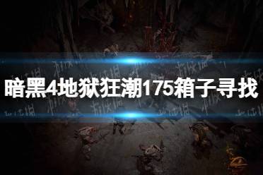 《暗黑破坏神4》地狱狂潮175箱子怎么找？ 地狱狂潮175箱子寻找攻略