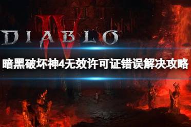 《暗黑破坏神4》无效许可证错误怎么回事？无效许可证错误解决攻略