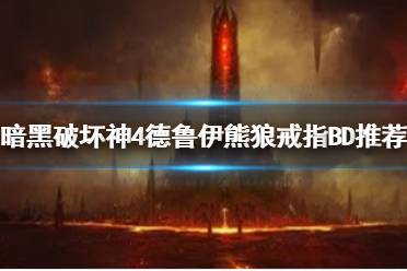 《暗黑破坏神4》德鲁伊熊狼戒指BD推荐   德鲁伊熊狼戒指怎么玩？