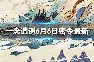 《一念逍遥》6月6日最新密令是什么 2023年6月6日最新密令