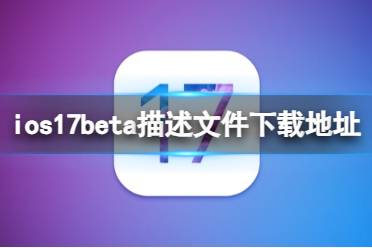 ios17beta描述文件下载地址 ios17beta描述文件怎么下载