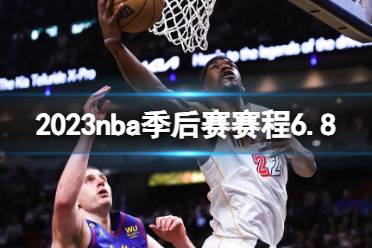 2023nba季后赛赛程6.8 nba比赛赛程6月8日