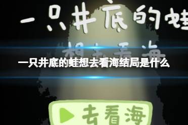 《一只井底的蛙想去看海》结局是什么 井底的蛙想去看海结局