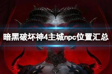 《暗黑破坏神4》主城npc的位置在哪？主城npc位置汇总