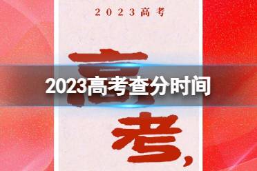 2023高考查分时间 高考查分时间汇总