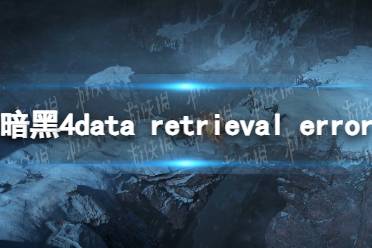 《暗黑破坏神4》data retrieval error怎么办？ data retrieval error解决方法