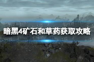 《暗黑破坏神4》矿石和草药怎么获得？ 矿石和草药获取攻略