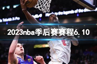 2023nba季后赛赛程6.10 nba比赛赛程6月10日