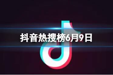 抖音热搜榜6月9日 抖音热搜排行榜今日榜6.9