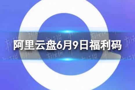 阿里云盘最新福利码6.9 6月9日福利码最新