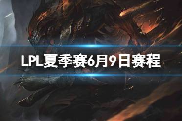 LPL夏季赛6月9日赛程 2023LPL夏季赛6月9日首发名单