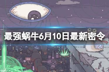 《最强蜗牛》6月10日最新密令 2023年6月10日最新密令是什么