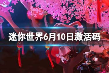 《迷你世界》6月10日激活码 2023年6月10日礼包兑换码