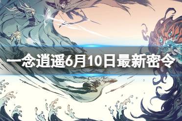 《一念逍遥》6月10日最新密令是什么 2023年6月10日最新密令