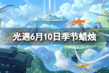 《光遇》6月10日季节蜡烛在哪 6.10季节蜡烛位置2023