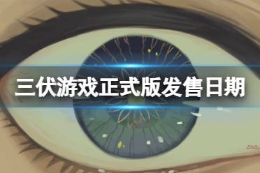 《三伏》游戏正式版正式版什么时候出？游戏正式版发售日期分享