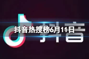 抖音热搜榜6月11日 抖音热搜排行榜今日榜6.11