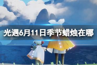 《光遇》6月11日季节蜡烛在哪 6.11季节蜡烛位置2023