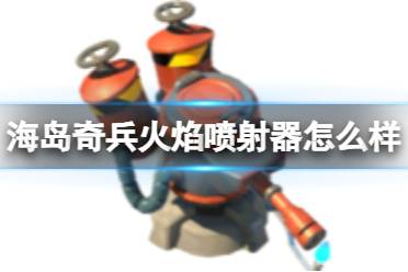 《海岛奇兵》火焰喷射器怎么样 火焰喷射器图鉴介绍