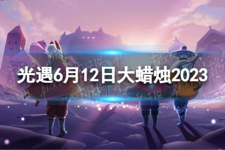 《光遇》6月12日大蜡烛在哪 6.12大蜡烛位置2023