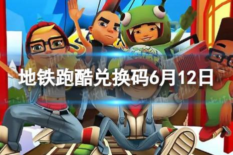 《地铁跑酷》6月12日兑换码 兑换码2023最新6.12