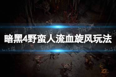 《暗黑破坏神4》野蛮人流血旋风玩法攻略 野蛮人流血旋风怎么玩？