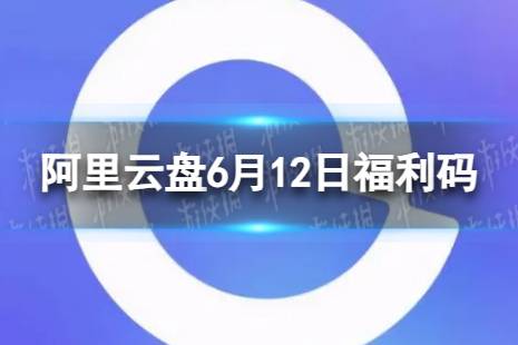 阿里云盘最新福利码6.12 6月12日福利码最新