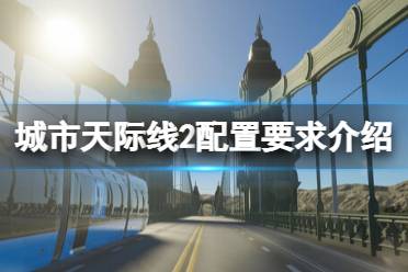 《城市天际线2》配置要求高不高？配置要求介绍