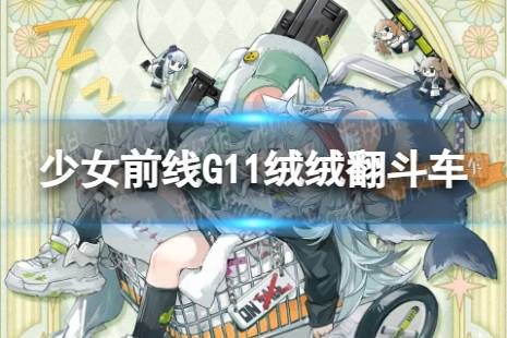 《少女前线》G11绒绒翻斗车怎么样 G11绒绒翻斗车皮肤一览