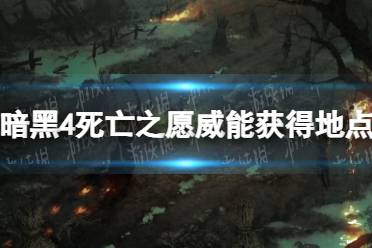 《暗黑破坏神4》死亡之愿威能怎么获得？ 死亡之愿威能获得地点