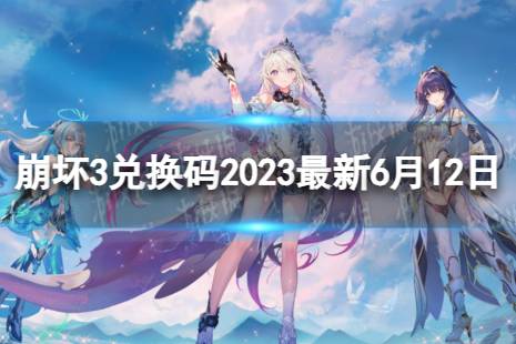 《崩坏3》兑换码2023最新6月12日 最新6月可用兑换码一览