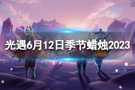 《光遇》6月12日季节蜡烛在哪 6.12季节蜡烛位置2023