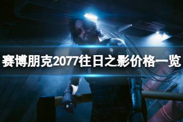 《赛博朋克2077》往日之影价格一览 往日之影什么时候上线？