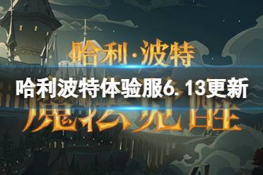 《哈利波特魔法觉醒》体验服6.13更新公告 体验服6.13更新内容介绍