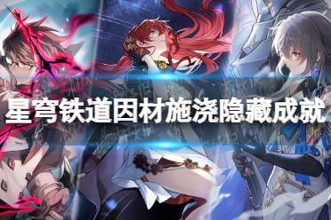 《崩坏星穹铁道》因材施浇成就怎么做？ 因材施浇隐藏成就攻略