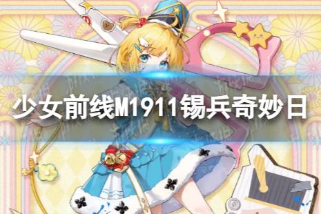 《少女前线》M1911锡兵奇妙日怎么样 M1911锡兵奇妙日皮肤一览