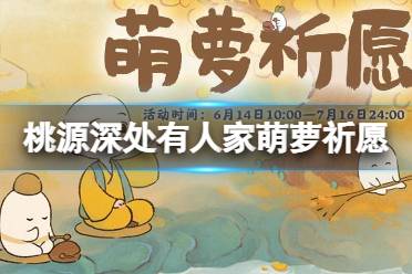 《桃源深处有人家》萌萝祈愿怎么玩 萌萝祈愿活动介绍