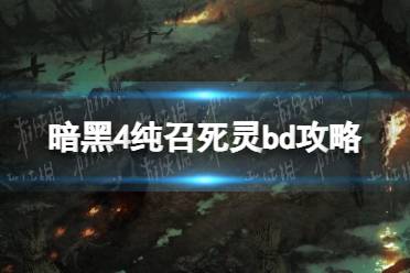 《暗黑破坏神4》纯召死灵bd攻略 纯召死灵bd怎么搭配？