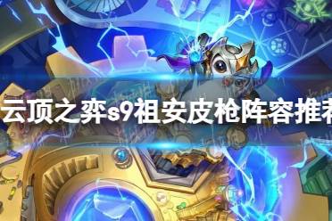 《云顶之弈》s9祖安皮枪阵容推荐 s9祖安皮枪阵容搭配攻略