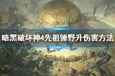 《暗黑破坏神4》先祖锤野升伤害方法    先祖锤没伤害怎么办？