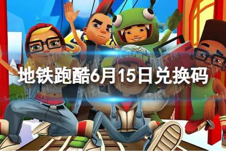 《地铁跑酷》6月15日兑换码 兑换码2023最新6.15