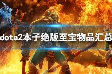 《DOTA2》本子绝版至宝物品汇总 本子绝版至宝物品有哪些？