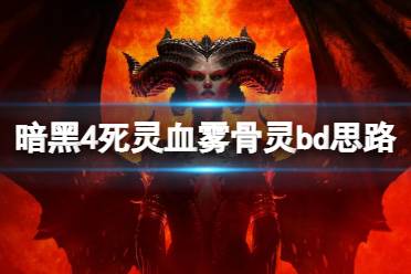 《暗黑破坏神4》死灵血雾骨灵bd思路分享 死灵血雾骨灵怎么搭配？