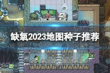 《缺氧》2023地图种子推荐 最新优质种子分享2023