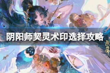 《阴阳师》契灵术印选择攻略 契灵术印优先级一览