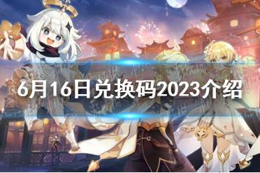 《原神》6月16日兑换码2023介绍