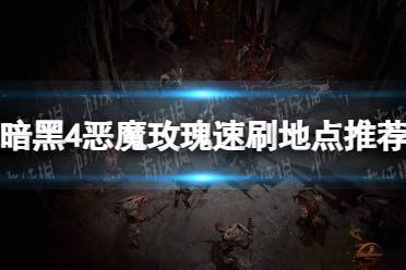 《暗黑破坏神4》恶魔玫瑰速刷地点推荐 恶魔玫瑰在哪刷？